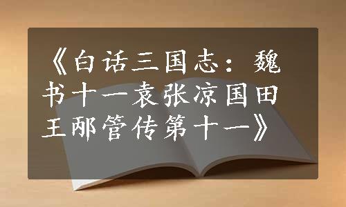 《白话三国志：魏书十一袁张凉国田王邴管传第十一》