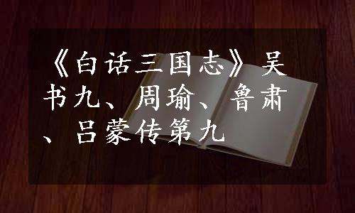 《白话三国志》吴书九、周瑜、鲁肃、吕蒙传第九