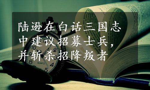 陆逊在白话三国志中建议招募士兵，并斩杀招降叛者