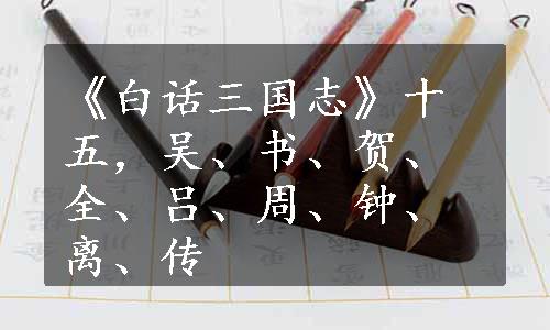 《白话三国志》十五，吴、书、贺、全、吕、周、钟、离、传