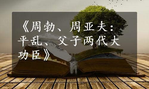 《周勃、周亚夫：平乱、父子两代大功臣》