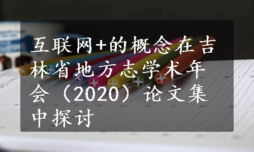 互联网+的概念在吉林省地方志学术年会（2020）论文集中探讨