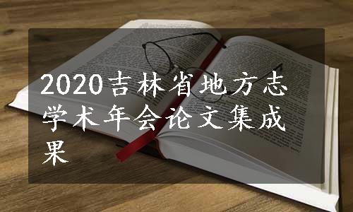 2020吉林省地方志学术年会论文集成果