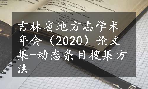 吉林省地方志学术年会（2020）论文集-动态条目搜集方法