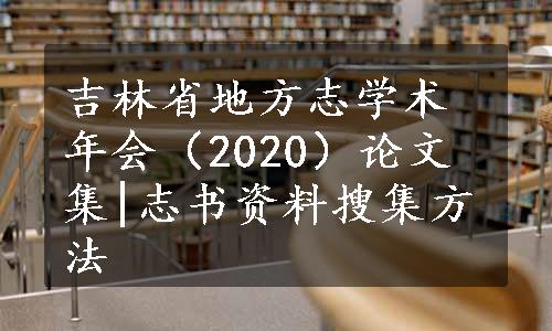 吉林省地方志学术年会（2020）论文集|志书资料搜集方法