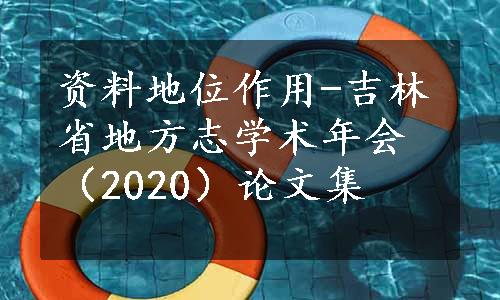 资料地位作用-吉林省地方志学术年会（2020）论文集