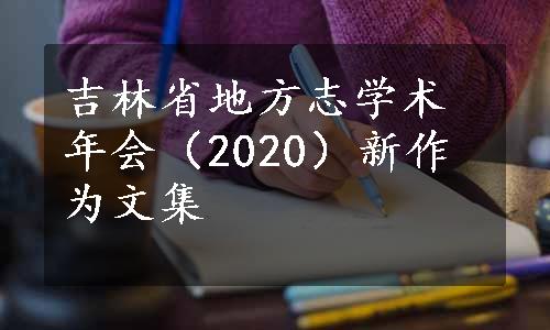 吉林省地方志学术年会（2020）新作为文集