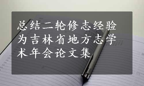 总结二轮修志经验为吉林省地方志学术年会论文集