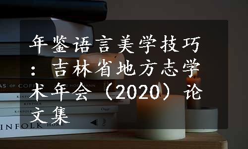 年鉴语言美学技巧：吉林省地方志学术年会（2020）论文集