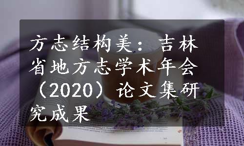 方志结构美：吉林省地方志学术年会（2020）论文集研究成果