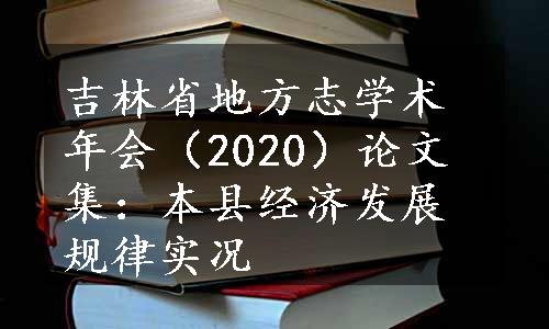 吉林省地方志学术年会（2020）论文集：本县经济发展规律实况