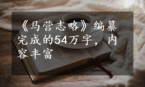 《马营志略》编纂完成的54万字，内容丰富