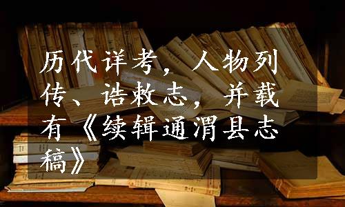 历代详考，人物列传、诰敕志，并载有《续辑通渭县志稿》