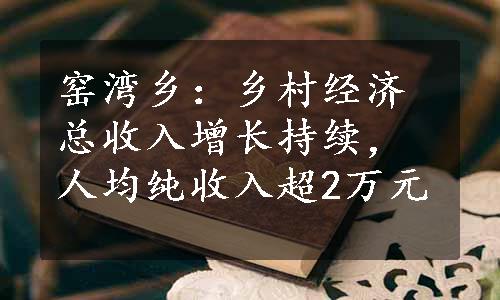 窑湾乡：乡村经济总收入增长持续，人均纯收入超2万元