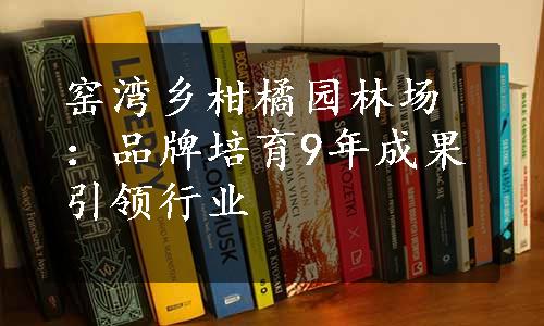 窑湾乡柑橘园林场：品牌培育9年成果引领行业