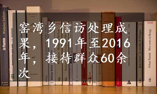 窑湾乡信访处理成果，1991年至2016年，接待群众60余次