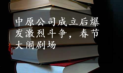 中原公司成立后爆发激烈斗争，春节大闹剧场