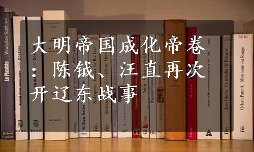 大明帝国成化帝卷：陈钺、汪直再次开辽东战事