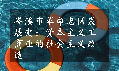 岑溪市革命老区发展史：资本主义工商业的社会主义改造