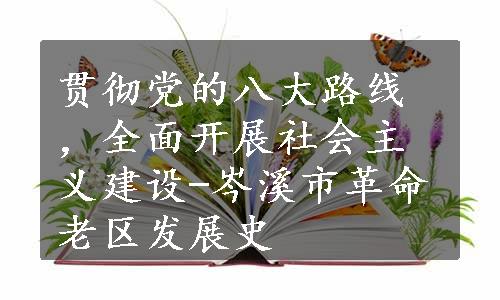 贯彻党的八大路线，全面开展社会主义建设-岑溪市革命老区发展史