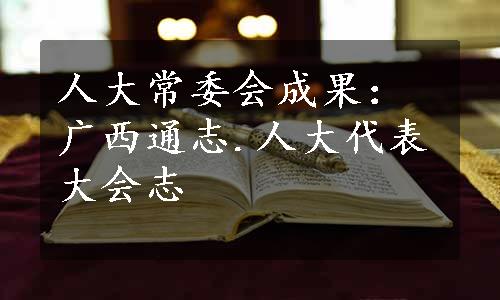 人大常委会成果：广西通志.人大代表大会志