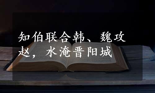 知伯联合韩、魏攻赵，水淹晋阳城