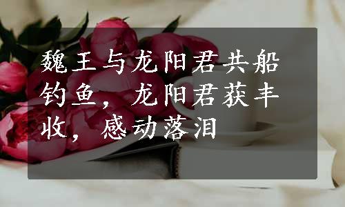 魏王与龙阳君共船钓鱼，龙阳君获丰收，感动落泪