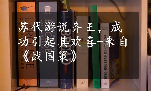 苏代游说齐王，成功引起其欢喜-来自《战国策》