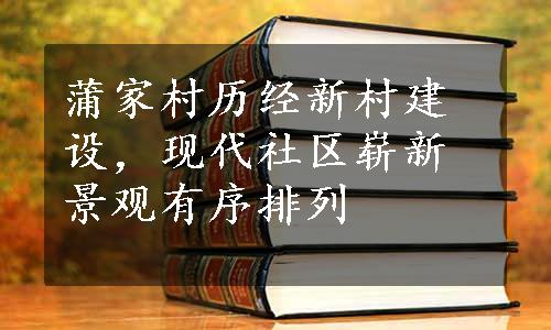 蒲家村历经新村建设，现代社区崭新景观有序排列