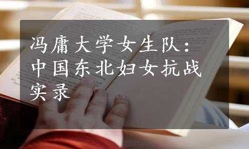 冯庸大学女生队：中国东北妇女抗战实录