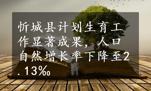 忻城县计划生育工作显著成果，人口自然增长率下降至2.13‰