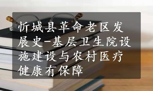 忻城县革命老区发展史-基层卫生院设施建设与农村医疗健康有保障