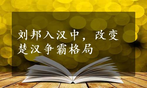 刘邦入汉中，改变楚汉争霸格局