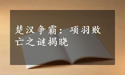 楚汉争霸：项羽败亡之谜揭晓