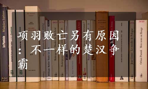 项羽败亡另有原因：不一样的楚汉争霸