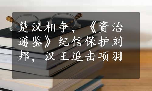 楚汉相争，《资治通鉴》纪信保护刘邦，汉王追击项羽