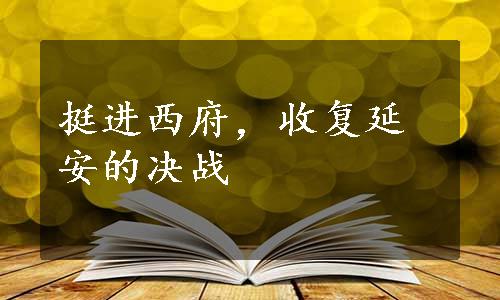 挺进西府，收复延安的决战