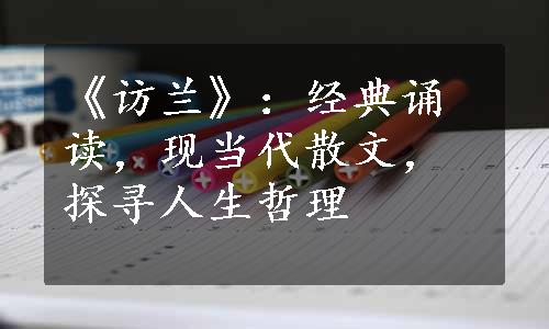 《访兰》：经典诵读，现当代散文，探寻人生哲理