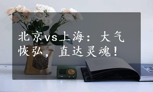 北京vs上海：大气恢弘，直达灵魂！