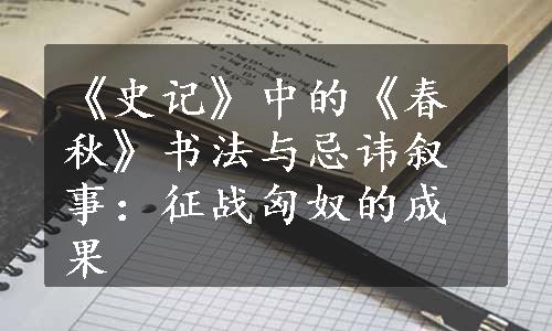 《史记》中的《春秋》书法与忌讳叙事：征战匈奴的成果