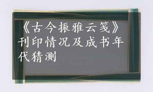 《古今振雅云笺》刊印情况及成书年代猜测