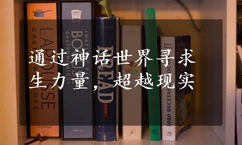 通过神话世界寻求生力量，超越现实