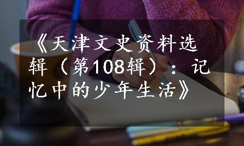 《天津文史资料选辑（第108辑）：记忆中的少年生活》