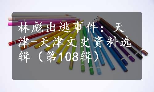 林彪出逃事件：天津-天津文史资料选辑（第108辑）