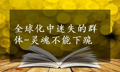 全球化中迷失的群体-灵魂不能下跪　