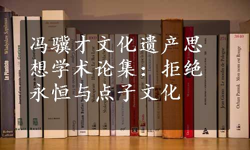 冯骥才文化遗产思想学术论集：拒绝永恒与点子文化