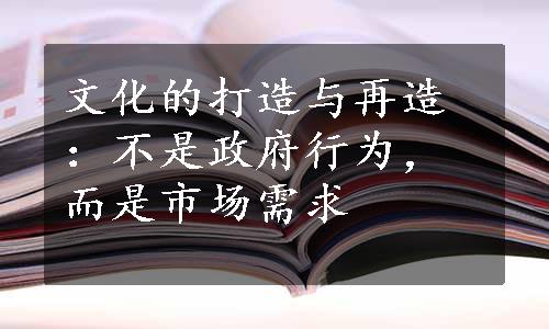 文化的打造与再造：不是政府行为，而是市场需求