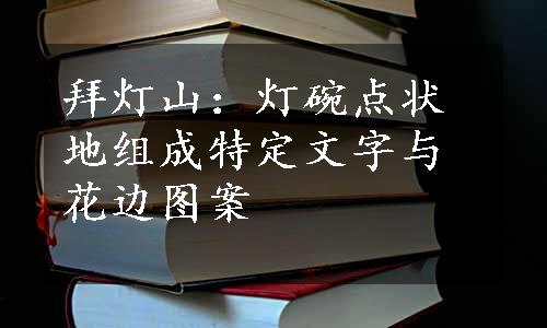 拜灯山：灯碗点状地组成特定文字与花边图案