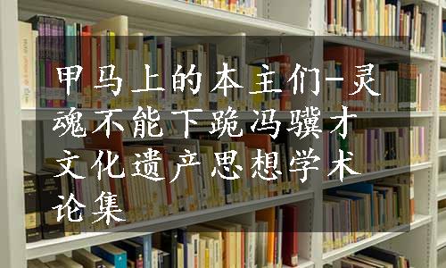 甲马上的本主们-灵魂不能下跪冯骥才文化遗产思想学术论集