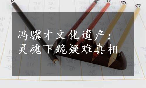 冯骥才文化遗产：灵魂下跪疑难真相